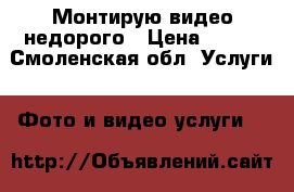Монтирую видео недорого › Цена ­ 100 - Смоленская обл. Услуги » Фото и видео услуги   